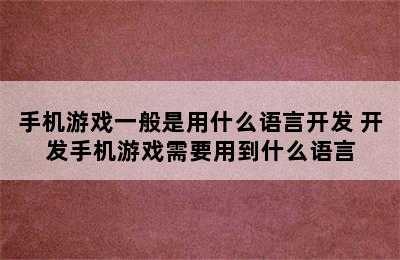 手机游戏一般是用什么语言开发 开发手机游戏需要用到什么语言